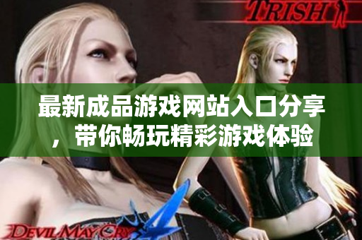 最新成品游戏网站入口分享，带你畅玩精彩游戏体验