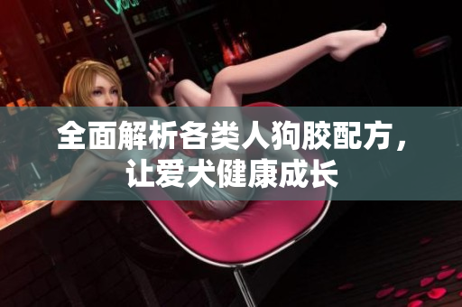 全面解析各类人狗胶配方，让爱犬健康成长