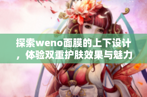 探索weno面膜的上下设计，体验双重护肤效果与魅力