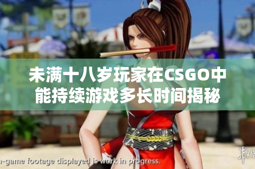 未满十八岁玩家在CSGO中能持续游戏多长时间揭秘