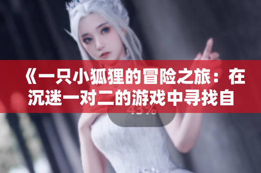 《一只小狐狸的冒险之旅：在沉迷一对二的游戏中寻找自我》