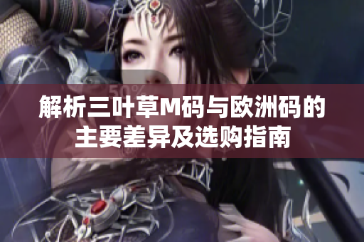 解析三叶草M码与欧洲码的主要差异及选购指南