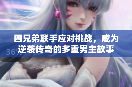 四兄弟联手应对挑战，成为逆袭传奇的多重男主故事