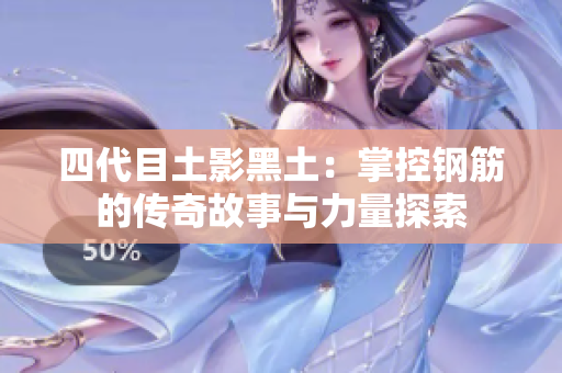 四代目土影黑土：掌控钢筋的传奇故事与力量探索