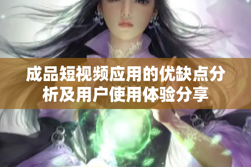 成品短视频应用的优缺点分析及用户使用体验分享