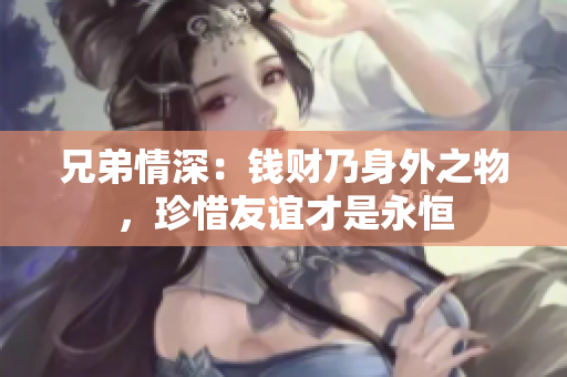 兄弟情深：钱财乃身外之物，珍惜友谊才是永恒