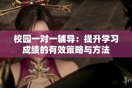 校园一对一辅导：提升学习成绩的有效策略与方法