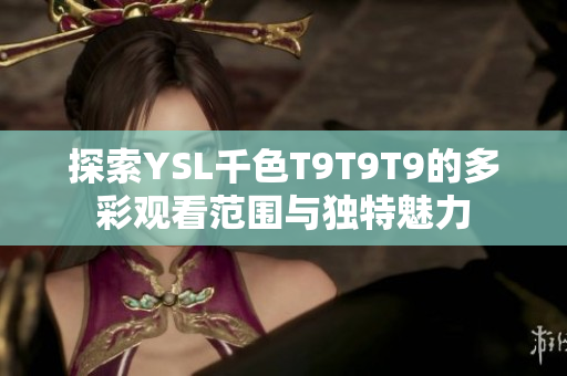 探索YSL千色T9T9T9的多彩观看范围与独特魅力