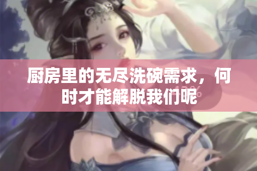 厨房里的无尽洗碗需求，何时才能解脱我们呢