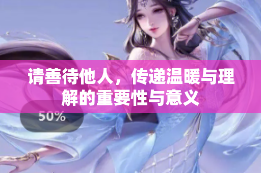 请善待他人，传递温暖与理解的重要性与意义