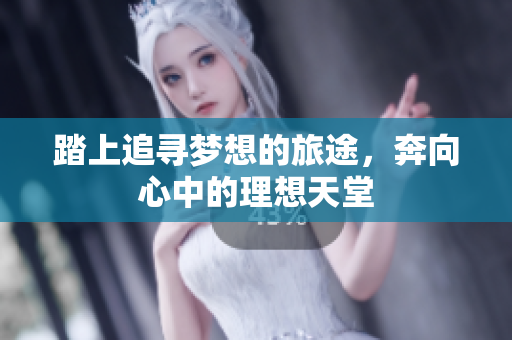 踏上追寻梦想的旅途，奔向心中的理想天堂
