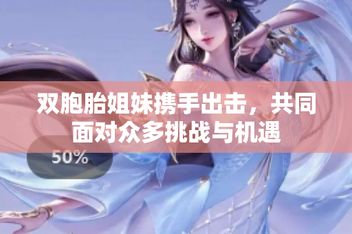 双胞胎姐妹携手出击，共同面对众多挑战与机遇