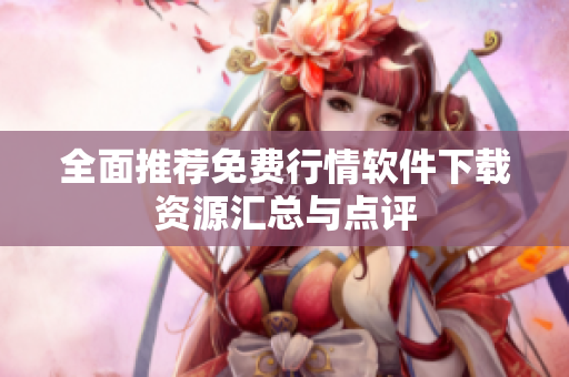 全面推荐免费行情软件下载资源汇总与点评