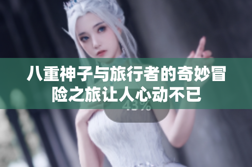 八重神子与旅行者的奇妙冒险之旅让人心动不已