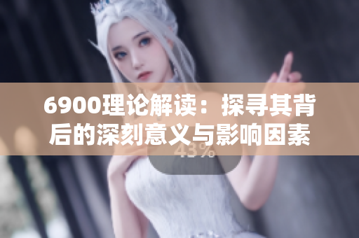 6900理论解读：探寻其背后的深刻意义与影响因素