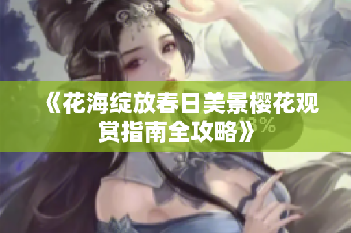 《花海绽放春日美景樱花观赏指南全攻略》