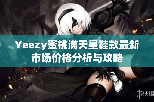 Yeezy蜜桃满天星鞋款最新市场价格分析与攻略