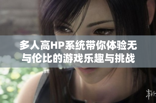 多人高HP系统带你体验无与伦比的游戏乐趣与挑战