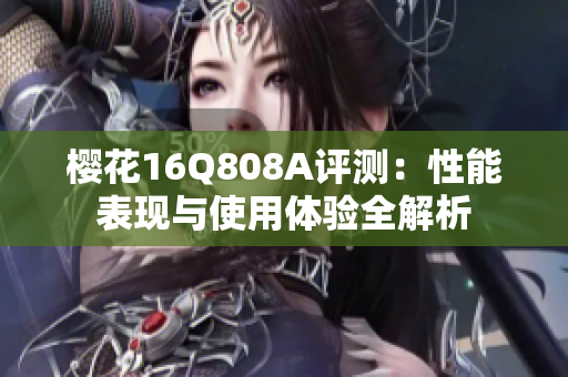 樱花16Q808A评测：性能表现与使用体验全解析