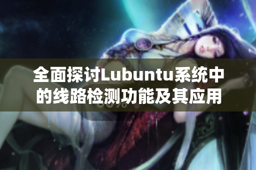 全面探讨Lubuntu系统中的线路检测功能及其应用
