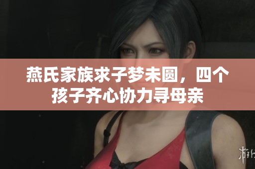 燕氏家族求子梦未圆，四个孩子齐心协力寻母亲