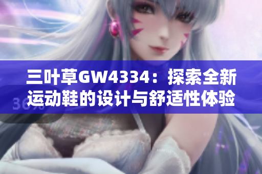 三叶草GW4334：探索全新运动鞋的设计与舒适性体验