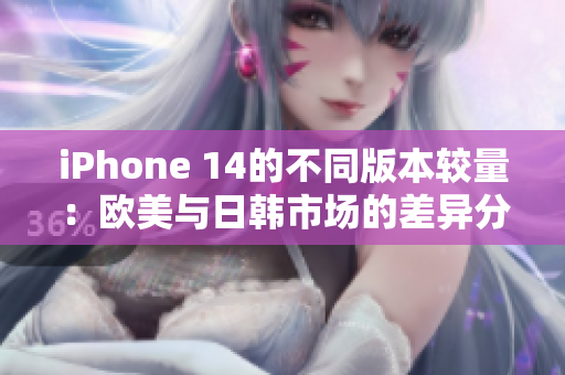 iPhone 14的不同版本较量：欧美与日韩市场的差异分析