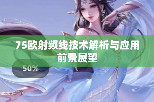 75欧射频线技术解析与应用前景展望