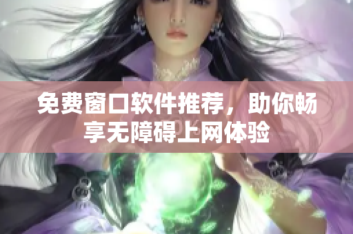 免费窗口软件推荐，助你畅享无障碍上网体验