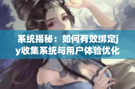 系统揭秘：如何有效绑定jy收集系统与用户体验优化