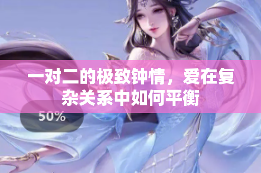 一对二的极致钟情，爱在复杂关系中如何平衡