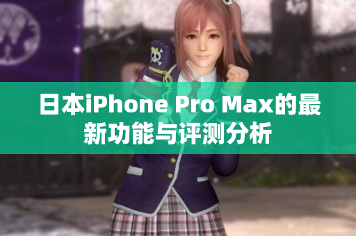 日本iPhone Pro Max的最新功能与评测分析