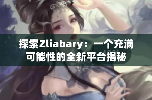 探索Zliabary：一个充满可能性的全新平台揭秘