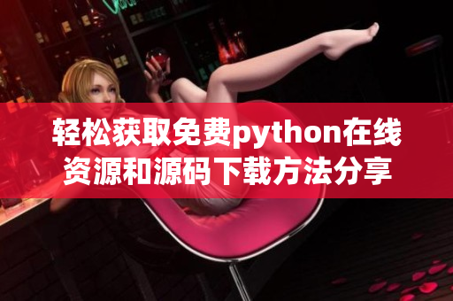 轻松获取免费python在线资源和源码下载方法分享