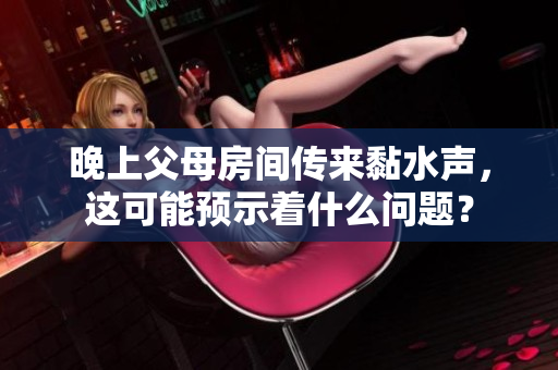 晚上父母房间传来黏水声，这可能预示着什么问题？