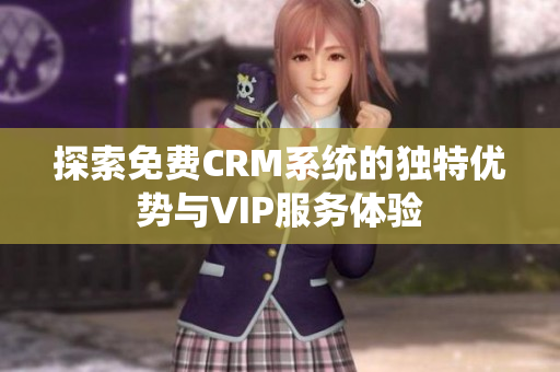 探索免费CRM系统的独特优势与VIP服务体验