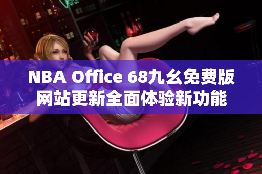 NBA Office 68九幺免费版网站更新全面体验新功能