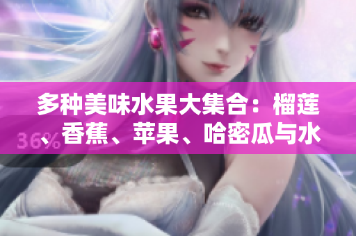 多种美味水果大集合：榴莲、香蕉、苹果、哈密瓜与水蜜桃的魅力探秘
