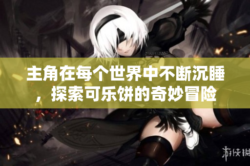 主角在每个世界中不断沉睡，探索可乐饼的奇妙冒险