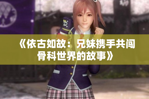 《依古如故：兄妹携手共闯骨科世界的故事》