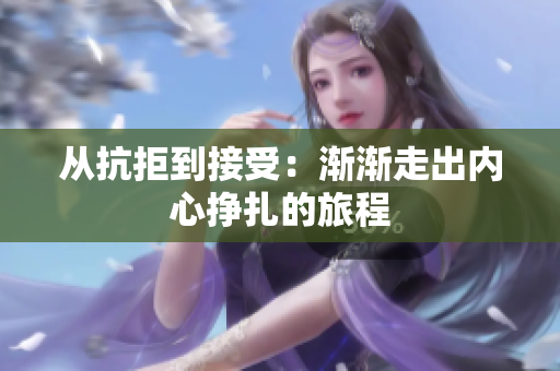 从抗拒到接受：渐渐走出内心挣扎的旅程