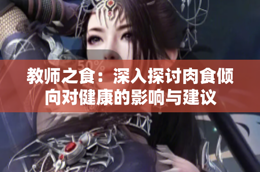 教师之食：深入探讨肉食倾向对健康的影响与建议