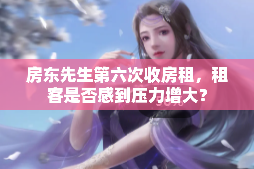 房东先生第六次收房租，租客是否感到压力增大？