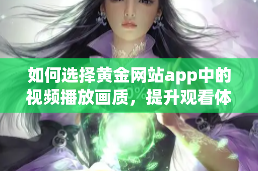 如何选择黄金网站app中的视频播放画质，提升观看体验