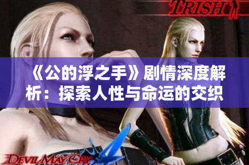 《公的浮之手》剧情深度解析：探索人性与命运的交织
