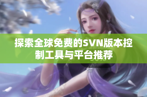 探索全球免费的SVN版本控制工具与平台推荐