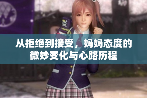 从拒绝到接受，妈妈态度的微妙变化与心路历程