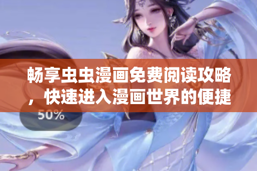 畅享虫虫漫画免费阅读攻略，快速进入漫画世界的便捷入口
