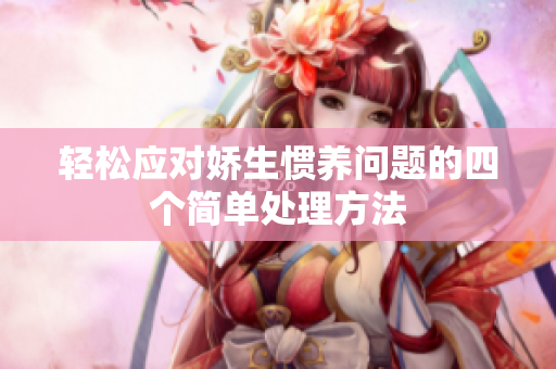 轻松应对娇生惯养问题的四个简单处理方法