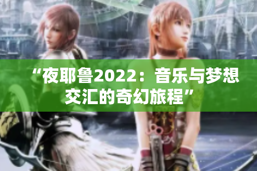 “夜耶鲁2022：音乐与梦想交汇的奇幻旅程”